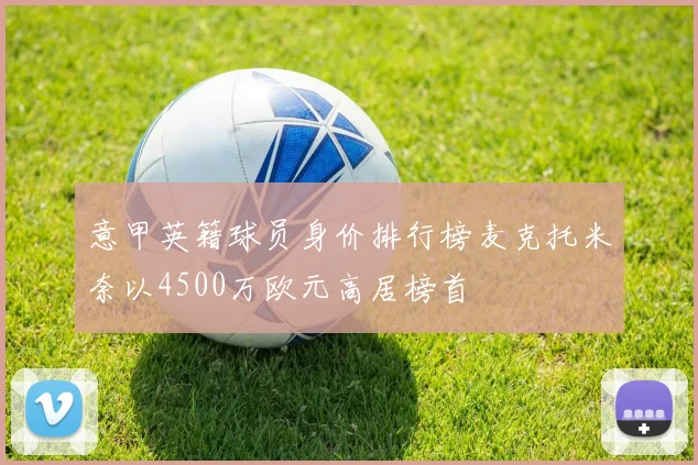 意甲英籍球员身价排行榜麦克托米奈以4500万欧元高居榜首