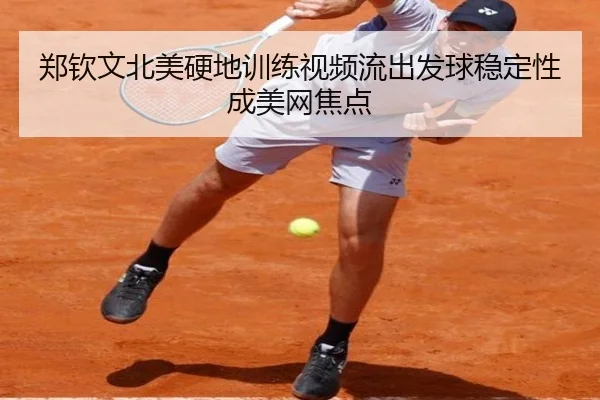 郑钦文北美硬地训练视频流出发球稳定性成美网焦点